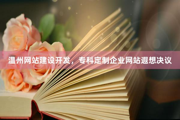 温州网站建设开发，专科定制企业网站遐想决议