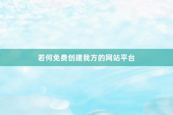 若何免费创建我方的网站平台