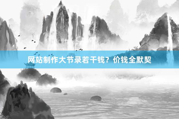 网站制作大节录若干钱？价钱全默契