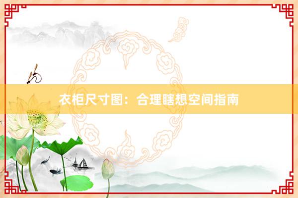 衣柜尺寸图：合理瞎想空间指南