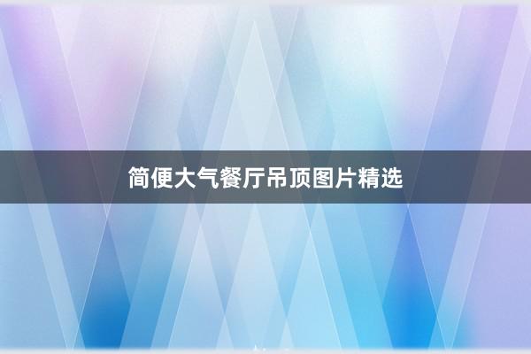 简便大气餐厅吊顶图片精选