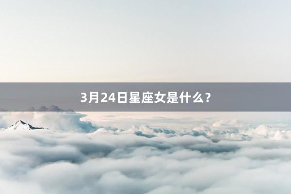 3月24日星座女是什么？