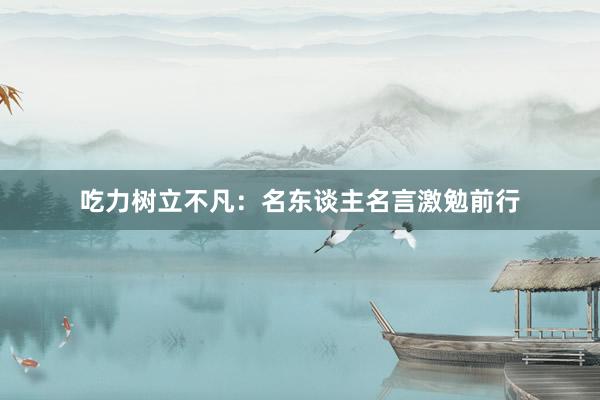 吃力树立不凡：名东谈主名言激勉前行