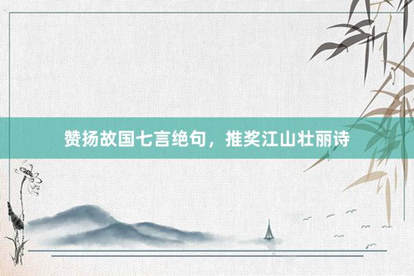 赞扬故国七言绝句，推奖江山壮丽诗