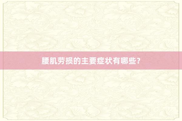 腰肌劳损的主要症状有哪些？