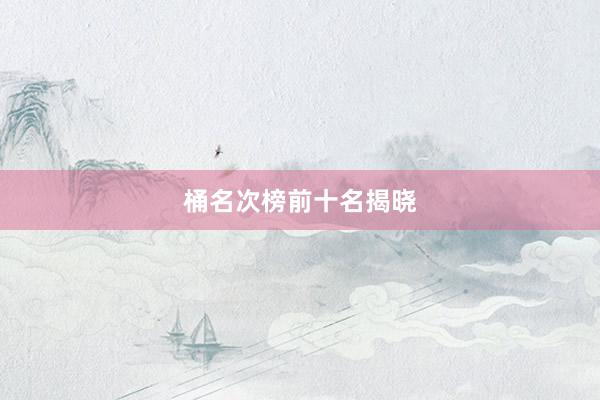 桶名次榜前十名揭晓