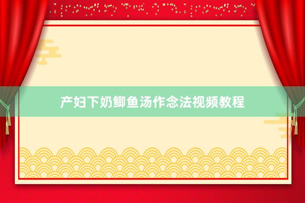 产妇下奶鲫鱼汤作念法视频教程