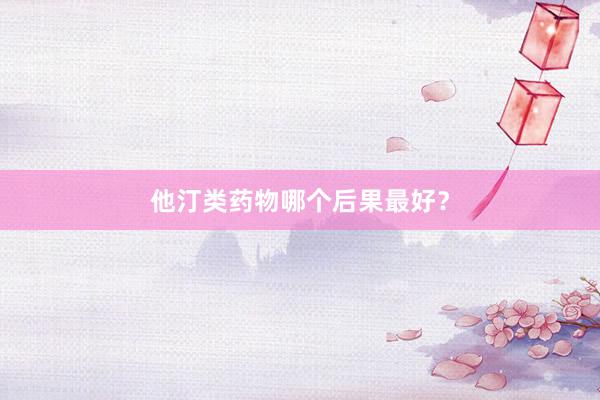 他汀类药物哪个后果最好？