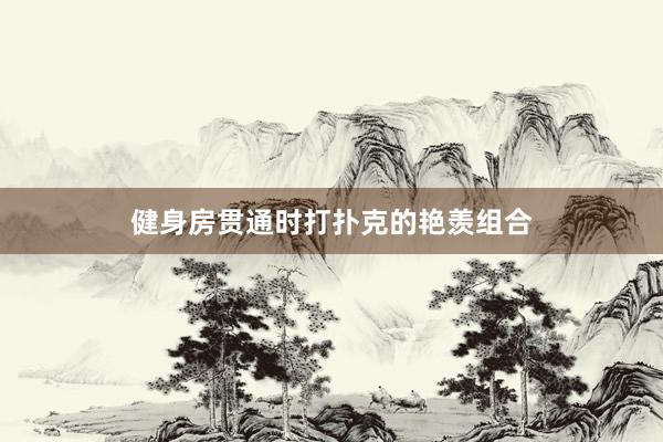 健身房贯通时打扑克的艳羡组合