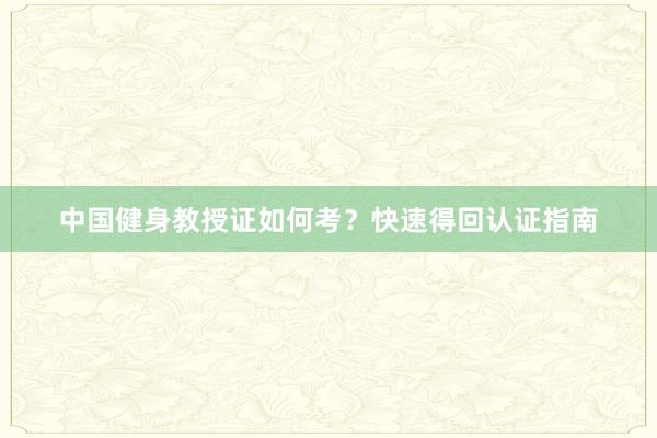 中国健身教授证如何考？快速得回认证指南