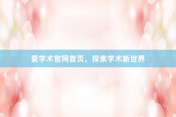 爱学术官网首页，探索学术新世界